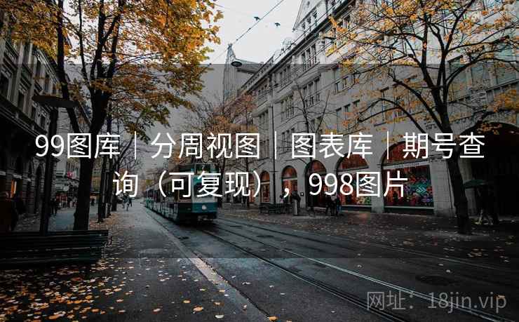 99图库｜分周视图｜图表库｜期号查询（可复现），998图片