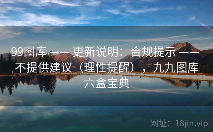 99图库 —— 更新说明：合规提示 不提供建议（理性提醒），九九图库六盒宝典  第2张