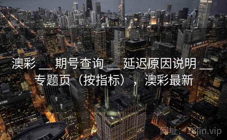 澳彩 __ 期号查询 延迟原因说明 专题页（按指标），澳彩最新  第2张
