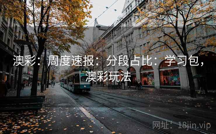 澳彩：周度速报：分段占比：学习包，澳彩玩法