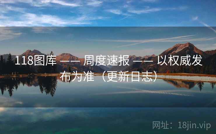 118图库 —— 周度速报 —— 以权威发布为准（更新日志）