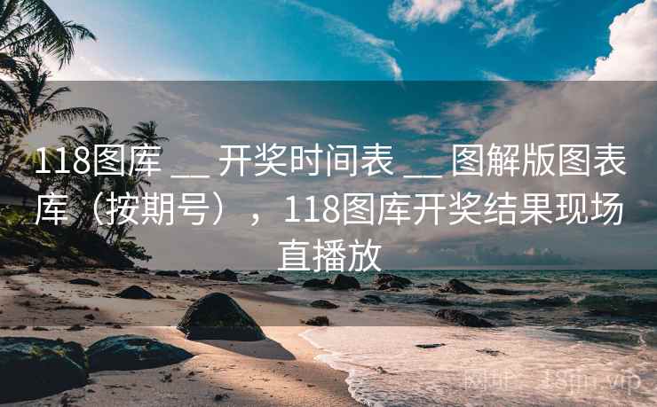 118图库 __ 开奖时间表 __ 图解版图表库（按期号），118图库开奖结果现场直播放
