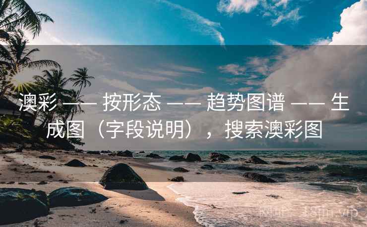 澳彩 —— 按形态 —— 趋势图谱 —— 生成图（字段说明），搜索澳彩图