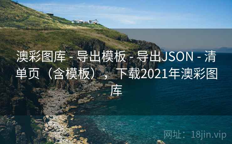 澳彩图库 - 导出模板 - 导出JSON - 清单页（含模板），下载2021年澳彩图库