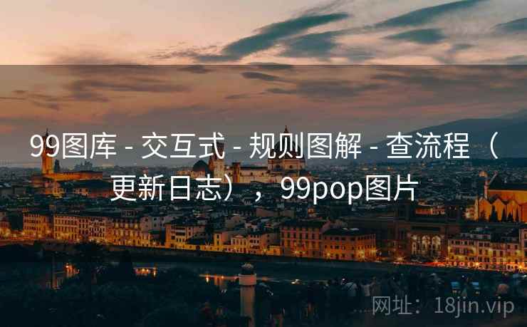 99图库 - 交互式 - 规则图解 - 查流程（更新日志），99pop图片