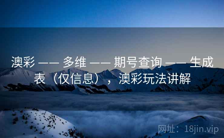 澳彩 —— 多维 期号查询 生成表(仅信息),澳彩玩法讲解 第2张 澳彩 —— 多维 期号查询 生成表(仅信息),澳彩玩法讲解 第2张