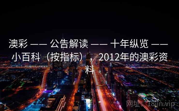 澳彩 —— 公告解读 —— 十年纵览 —— 小百科（按指标），2012年的澳彩资料