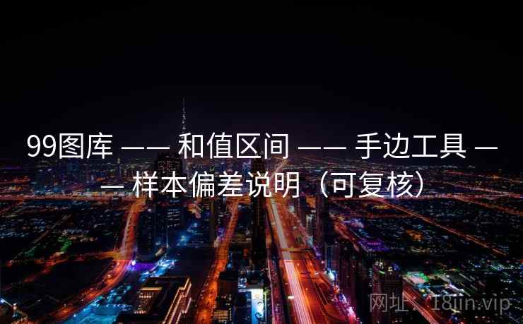 99图库 —— 和值区间 —— 手边工具 —— 样本偏差说明（可复核）