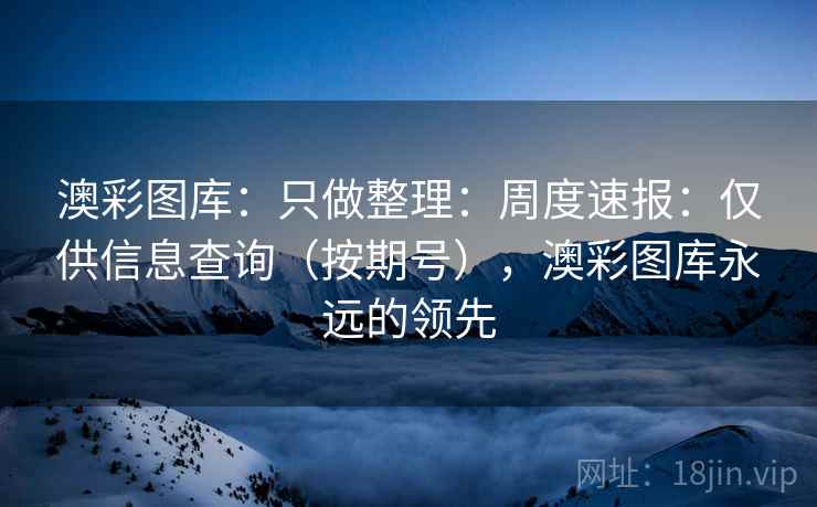澳彩图库：只做整理：周度速报：仅供信息查询（按期号），澳彩图库永远的领先