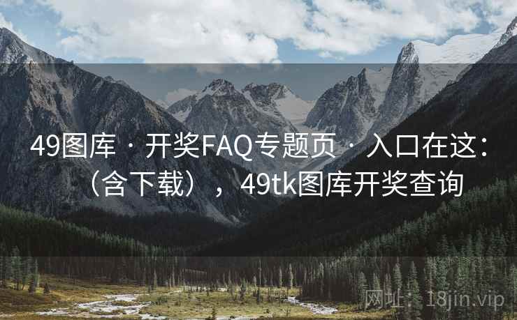 49图库 · 开奖FAQ专题页 · 入口在这：（含下载），<strong>49tk</strong>图库开奖查询
