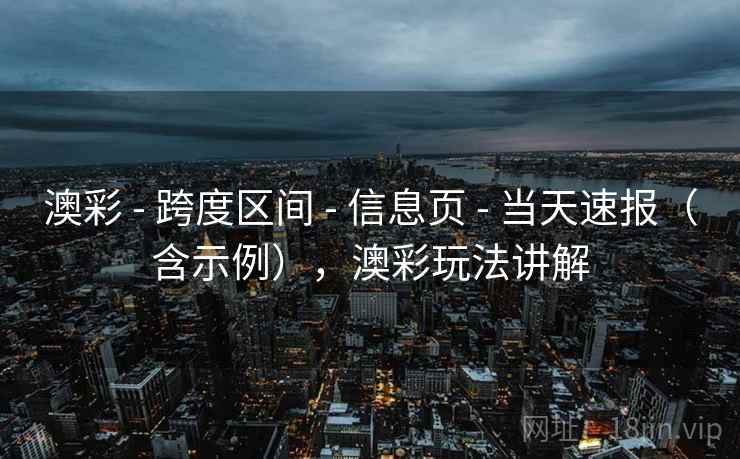 澳彩 - 跨度区间 信息页 当天速报(含示例),澳彩玩法讲解 第2张 澳彩 - 跨度区间 信息页 当天速报(含示例),澳彩玩法讲解 第2张