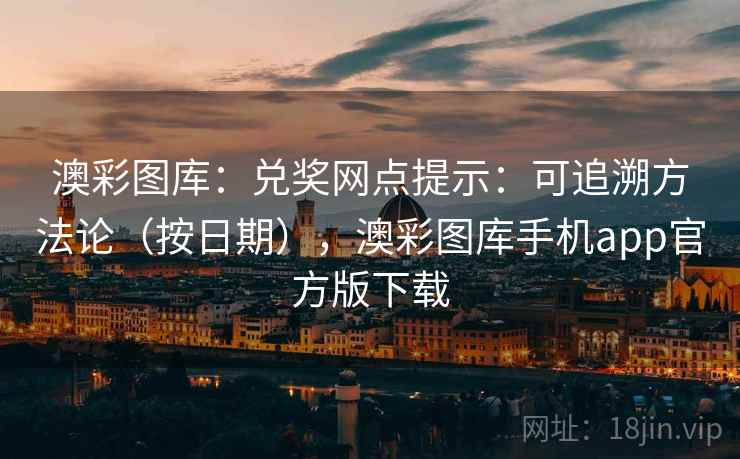 澳彩图库：兑奖网点提示：可追溯方法论（按日期），澳彩图库手机app官方版下载