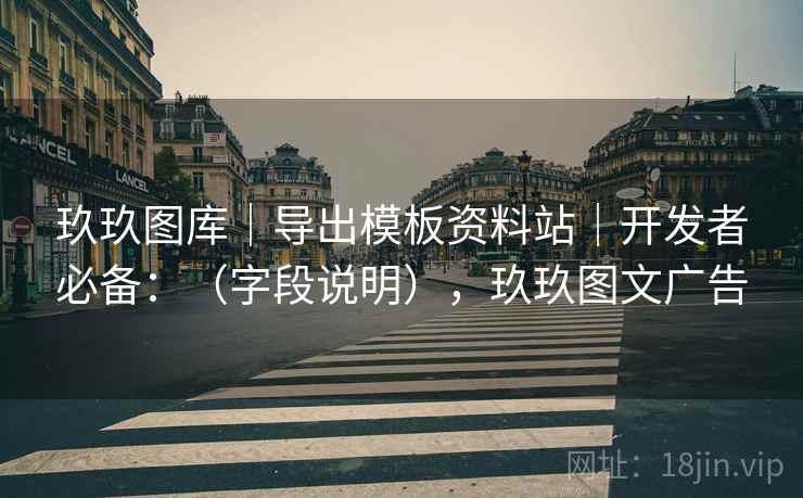 玖玖图库｜导出模板资料站｜开发者必备：（字段说明），玖玖图文广告