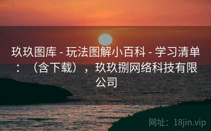 玖玖图库 - 玩法图解小百科 学习清单:(含下载),玖玖捌网络科技有限公司 第1张 玖玖图库 - 玩法图解小百科 学习清单:(含下载),玖玖捌网络科技有限公司 第1张
