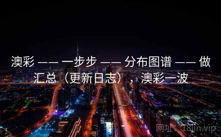 澳彩 —— 一步步 分布图谱 做汇总(更新日志),澳彩一波 第2张 澳彩 —— 一步步 分布图谱 做汇总(更新日志),澳彩一波 第2张