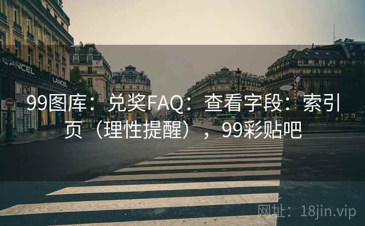 99图库：兑奖FAQ：查看字段：索引页（理性提醒），99彩贴吧  第1张