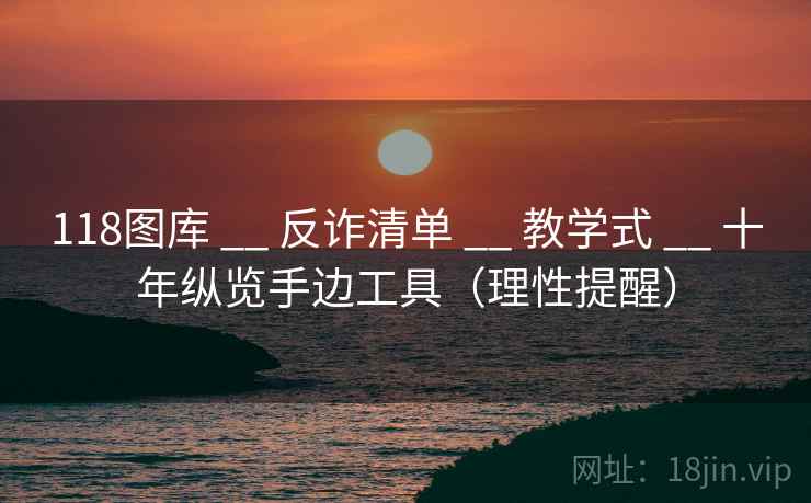 118图库 __ 反诈清单 教学式 十年纵览手边工具（理性提醒）  第1张