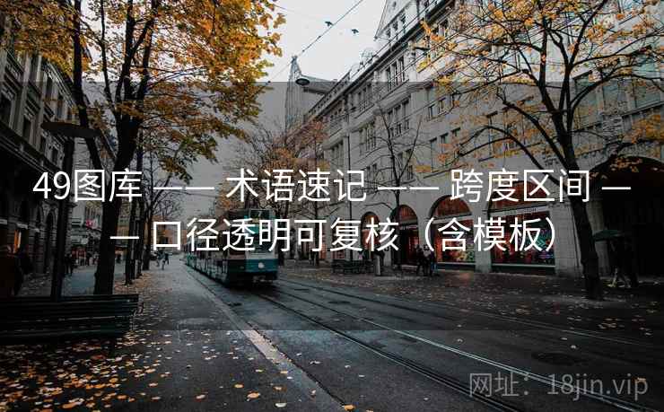 49图库 —— 术语速记 —— 跨度区间 —— 口径透明可复核（含模板）