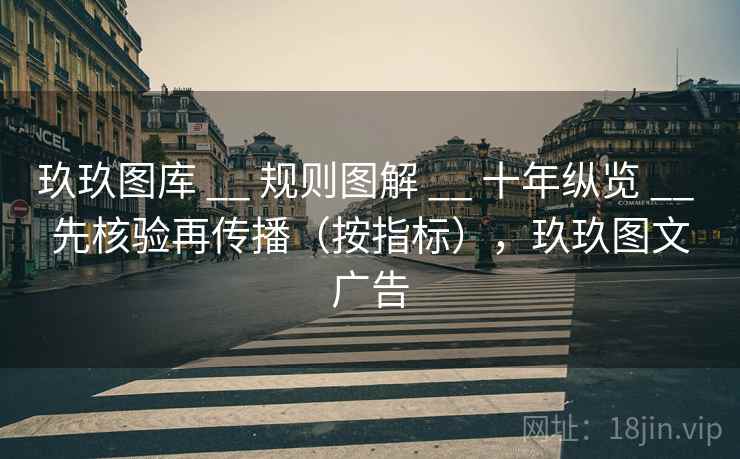 玖玖图库 __ 规则图解 十年纵览 先核验再传播（按指标），玖玖图文广告  第2张