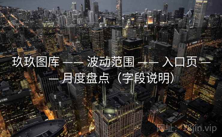 玖玖图库 —— 波动范围 入口页 月度盘点（字段说明）  第2张