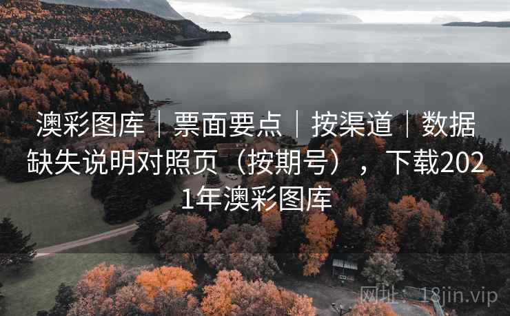 澳彩图库｜票面要点｜按渠道｜数据缺失说明对照页（按期号），下载2021年澳彩图库  第1张