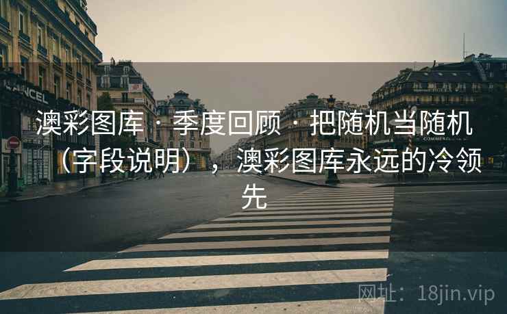 澳彩图库 · 季度回顾 把随机当随机（字段说明），澳彩图库永远的冷领先  第2张