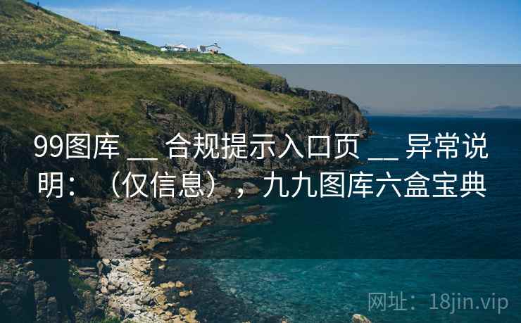 99图库 __ 合规提示入口页 异常说明：（仅信息），九九图库六盒宝典  第2张